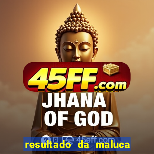resultado da maluca de hoje da paratodos bahia